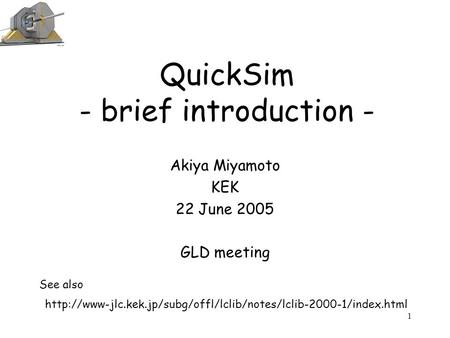 1 QuickSim - brief introduction - Akiya Miyamoto KEK 22 June 2005 GLD meeting  See also.