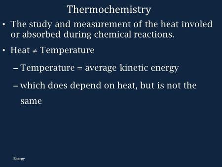 Thermochemistry The study and measurement of the heat involed or absorbed during chemical reactions. Heat  Temperature Temperature = average kinetic energy.