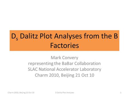 D s Dalitz Plot Analyses from the B Factories Mark Convery representing the BaBar Collaboration SLAC National Accelerator Laboratory Charm 2010, Beijing.