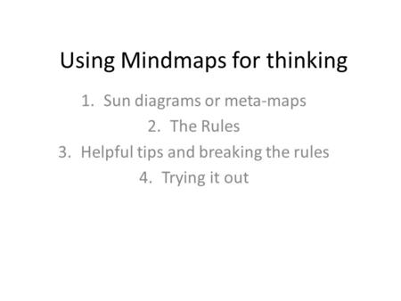 Using Mindmaps for thinking 1.Sun diagrams or meta-maps 2.The Rules 3.Helpful tips and breaking the rules 4.Trying it out.