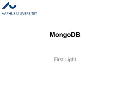 MongoDB First Light. Mongo DB Basics Mongo is a document based NoSQL. –A document is just a JSON object. –A collection is just a (large) set of documents.