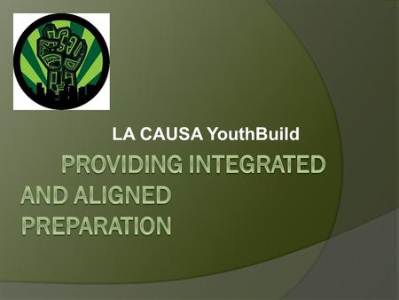 LA CAUSA YouthBuild. Agenda  About LA CAUSA  Best Practices: Integration and Alignment  Summary of First Year Outcomes  Projections for Year 2  Improvements.