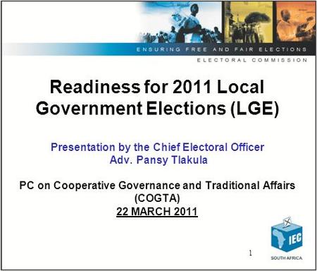 1 Readiness for 2011 Local Government Elections (LGE) Presentation by the Chief Electoral Officer Adv. Pansy Tlakula PC on Cooperative Governance and Traditional.