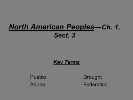 North American Peoples— Ch. 1, Sect. 3 Key Terms PuebloDrought AdobeFederation.
