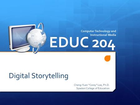Digital Storytelling Cheng-Yuan “Corey” Lee, Ph.D. Spadoni College of Education EDUC 204 Computer Technology and Instructional Media.