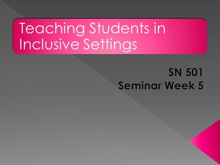 Teaching Students in Inclusive Settings. Welcome Discussion Posts and Rubrics Major Assignments – Research Analysis Final Project Seminar Discussion Q.