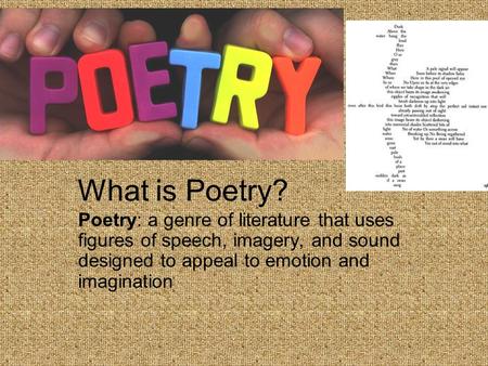 What is Poetry? Poetry: a genre of literature that uses figures of speech, imagery, and sound designed to appeal to emotion and imagination.