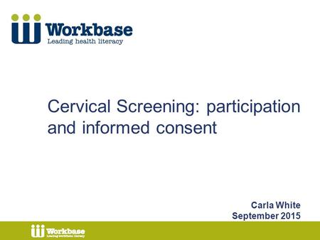 Cervical Screening: participation and informed consent Carla White September 2015.
