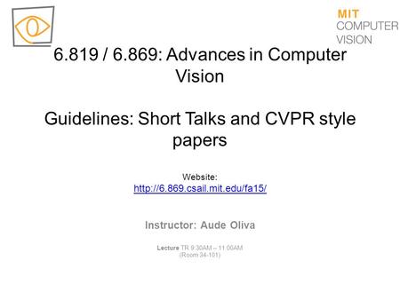 6.819 / 6.869: Advances in Computer Vision Guidelines: Short Talks and CVPR style papers Website: