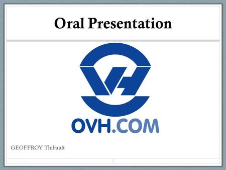 Oral Presentation GEOFFROY Thibault 1. What is OVH ? French IT company Price-performance ratio unequalled Web hosting service company Web-Dedicated-Cloud-Telephony.
