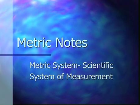 Metric Notes Metric System- Scientific System of Measurement.