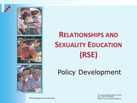 R ELATIONSHIPS AND S EXUALITY E DUCATION (RSE) RSE Training Support Service for Schools Drumcondra Education Centre Ph: +535 1 8576431 htttp://www.ecdrumcondra.ie.