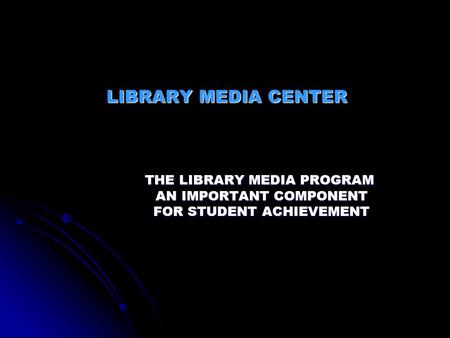 LIBRARY MEDIA CENTER THE LIBRARY MEDIA PROGRAM AN IMPORTANT COMPONENT AN IMPORTANT COMPONENT FOR STUDENT ACHIEVEMENT FOR STUDENT ACHIEVEMENT.