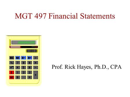 MGT 497 Financial Statements Prof. Rick Hayes, Ph.D., CPA.