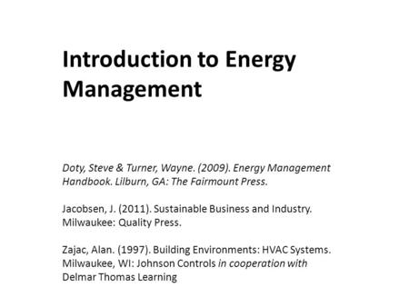 Introduction to Energy Management Doty, Steve & Turner, Wayne. (2009). Energy Management Handbook. Lilburn, GA: The Fairmount Press. Jacobsen, J. (2011).