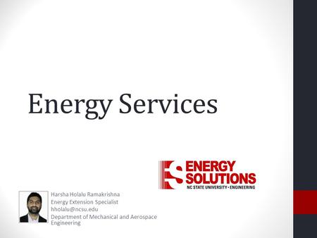 Energy Services Harsha Holalu Ramakrishna Energy Extension Specialist Department of Mechanical and Aerospace Engineering.