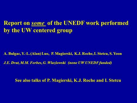 Report on some of the UNEDF work performed by the UW centered group A. Bulgac, Y.-L. (Alan) Luo, P. Magierski, K.J. Roche, I. Stetcu, S. Yoon J.E. Drut,