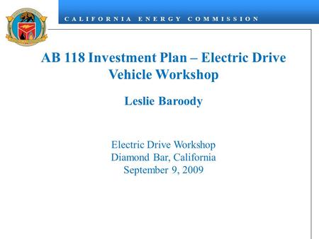 C A L I F O R N I A E N E R G Y C O M M I S S I O N AB 118 Investment Plan – Electric Drive Vehicle Workshop Leslie Baroody Electric Drive Workshop Diamond.