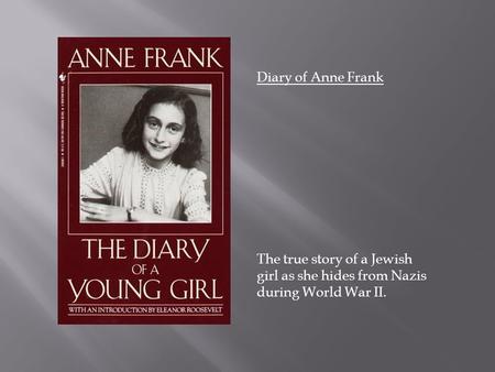 Diary of Anne Frank The true story of a Jewish girl as she hides from Nazis during World War II.