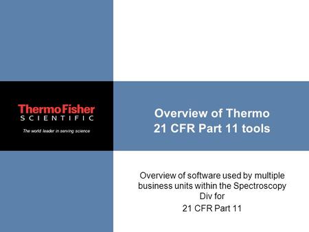 The world leader in serving science Overview of Thermo 21 CFR Part 11 tools Overview of software used by multiple business units within the Spectroscopy.
