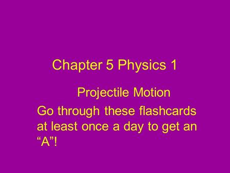 Chapter 5 Physics 1 Projectile Motion Go through these flashcards at least once a day to get an “A”!