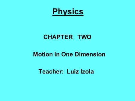 Physics CHAPTER TWO Motion in One Dimension Teacher: Luiz Izola.