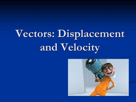Vectors: Displacement and Velocity. Vectors Examples of vectors: displacement velocity acceleration.