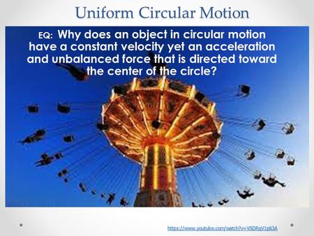 EQ: Why does an object in circular motion have a constant velocity yet an acceleration and unbalanced force that is directed toward the center of the circle?