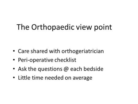 The Orthopaedic view point Care shared with orthogeriatrician Peri-operative checklist Ask the each bedside Little time needed on average.