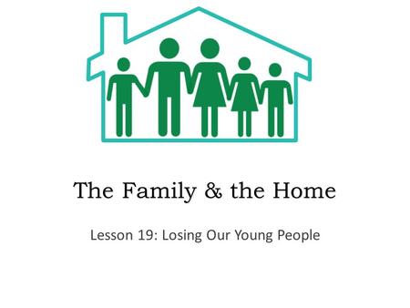 The Family & the Home Lesson 19: Losing Our Young People.