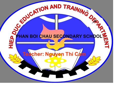 PHAN BOI CHAU SECONDARY SCHOOL Teacher: Nguyen Thi Cam.