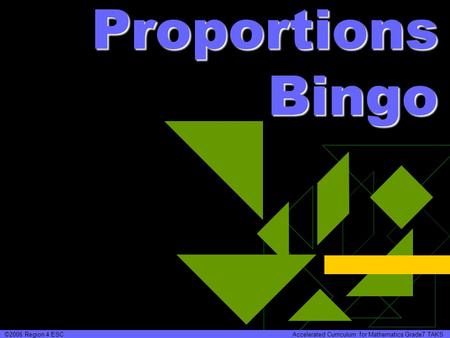 Proportions Bingo ©2006 Region 4 ESC Accelerated Curriculum for Mathematics Grade7 TAKS.