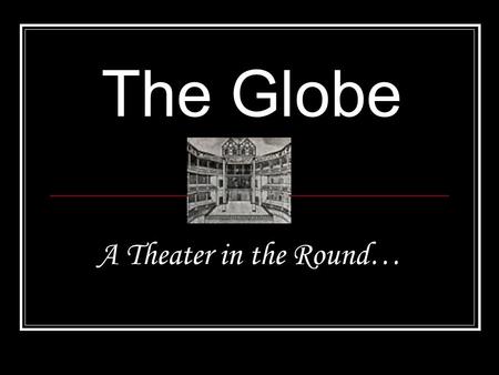 The Globe A Theater in the Round….