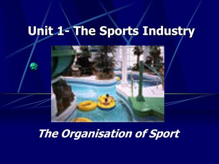 The Organisation of Sport Unit 1- The Sports Industry.