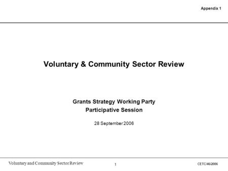 1 Voluntary and Community Sector Review Voluntary & Community Sector Review Grants Strategy Working Party Participative Session 28 September 2006 Appendix.