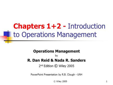 © Wiley 20051 Chapters 1+2 - Introduction to Operations Management Operations Management by R. Dan Reid & Nada R. Sanders 2 nd Edition © Wiley 2005 PowerPoint.