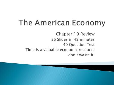 Chapter 19 Review 56 Slides in 45 minutes 40 Question Test Time is a valuable economic resource don’t waste it.