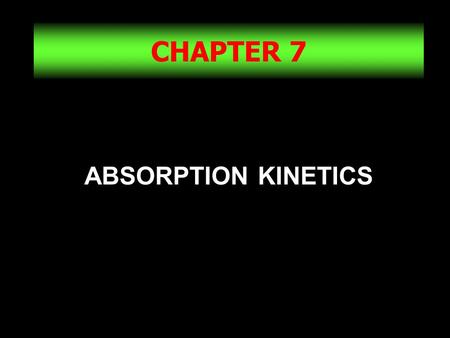 CHAPTER 7 ABSORPTION KINETICS.