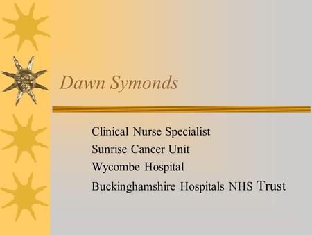 Dawn Symonds Clinical Nurse Specialist Sunrise Cancer Unit Wycombe Hospital Buckinghamshire Hospitals NHS Trust.