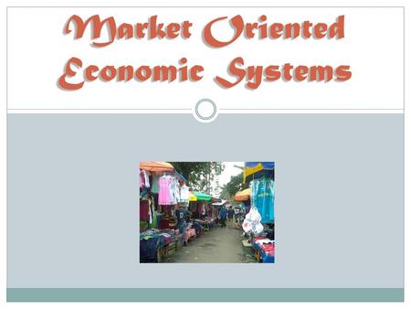 Market Oriented Economic Systems. Basic Principles Individuals should have freedom of choice  Elect people to represent us in government  Where we work.