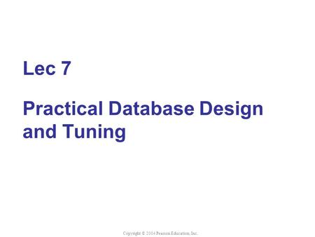 Lec 7 Practical Database Design and Tuning Copyright © 2004 Pearson Education, Inc.