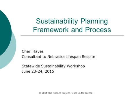 Sustainability Planning Framework and Process Cheri Hayes Consultant to Nebraska Lifespan Respite Statewide Sustainability Workshop June 23-24, 2015 ©