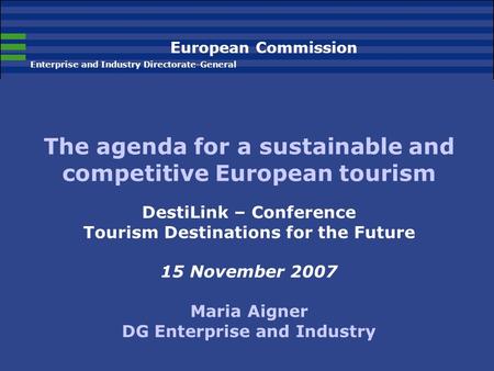 European Commission Enterprise and Industry Directorate-General The agenda for a sustainable and competitive European tourism DestiLink – Conference Tourism.