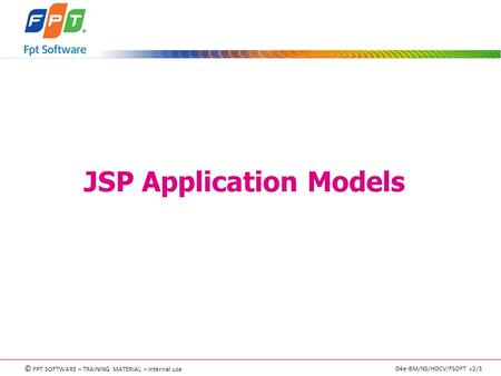 © FPT SOFTWARE – TRAINING MATERIAL – Internal use 04e-BM/NS/HDCV/FSOFT v2/3 JSP Application Models.
