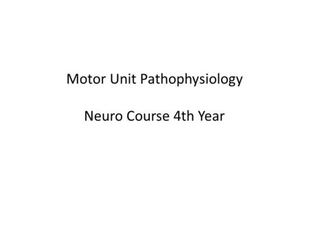 Motor Unit Pathophysiology Neuro Course 4th Year Neuro Course.