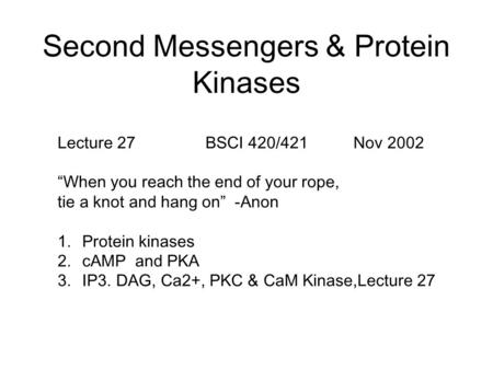 Second Messengers & Protein Kinases Lecture 27BSCI 420/421Nov 2002 “When you reach the end of your rope, tie a knot and hang on” -Anon 1.Protein kinases.