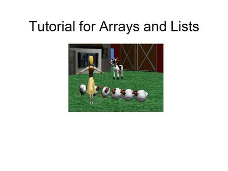 Tutorial for Arrays and Lists. Description This presentation will cover the basics of using Arrays and Lists in an Alice world It uses a set of chickens.