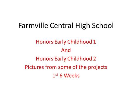 Farmville Central High School Honors Early Childhood 1 And Honors Early Childhood 2 Pictures from some of the projects 1 st 6 Weeks.