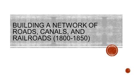 BUILDING A NETWORK OF ROADS, CANALS, AND RAILROADS ( )