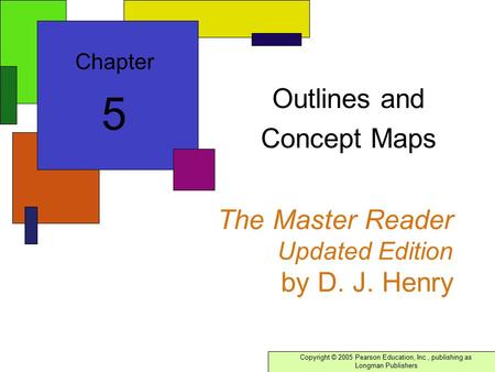 Copyright © 2005 Pearson Education, Inc., publishing as Longman Publishers The Master Reader Updated Edition by D. J. Henry Outlines and Concept Maps Chapter.